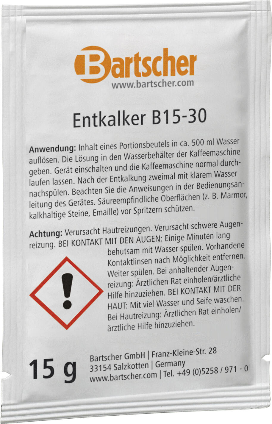 Bartscher Bartscher GmbH Descaler B15-30 for coffee machines Entkalker B15-30 für Kaffeemaschinen Descaler B15-30 for coffee machines; white; 30 piece / pack Entkalker B15-30 für Kaffeemaschinen; weiß; 30 Stück / Pack Rapid descaler for coffee machines. Hazard information/safety information: This product is subject to labeling in accordance with the EC GHS regulation. The product is classified as a hazardous substance. Observe the hazard information and safety advice on the safety data sheet and the original packaging. Labeling elements: Signal word: Caution Hazard pictograms: GHS07 Hazard information: H315: Causes skin irritation, H319: Causes serious eye irritation Safety information: P302 + P352 IF ON SKIN: Wash with plenty of soap and water. P305+P351+P338 IF IN EYES: Rinse continuously with water for several minutes. Remove contact lenses if present and easy to do. Continue rinsing. P332 + P313 If skin irritation occurs: Get medical advice/attention. P337 + P313 If eye irritation persists: Get medical advice/attention. Schnell-Entkalker für Kaffeemaschinen. Gefahrenhinweise / Sicherheitshinweise: Bei diesem Artikel handelt es sich um ein kennzeichnungspflichtiges Produkt nach EG-GHS-Verordnung. Das Produkt ist als Gefahrgut eingestuft. Gefahrenhinweise und Sicherheitsratschläge auf Sicherheitsdatenblatt und Originalgebinde beachten. Kennzeichnungselemente: Signalwort: Achtung Gefahrenpiktogramme: GHS07 Gefahrenhinweise: H315: Verursacht Hautreizungen, H319: Verursacht schwere Augenreizung Sicherheitshinweise: P302 + P352 BEI BERÜHRUNG MIT DER HAUT: Mit viel Wasser und Seife waschen. P305 + P351 + P338 BEI KONTAKT MIT DEN AUGEN: Einige Minuten lang behutsam mit Wasser ausspülen. Eventuell vorhandene Kontaktlinsen nach Möglichkeit entfernen. Weiter spülen. P332 + P313 Bei Hautreizung: Ärztlichen Rat einholen/ärztliche Hilfe hinzuziehen. P337 + P313 Bei anhaltender Augenreizung: Ärztlichen Rat einholen/ärztliche Hilfe hinzuziehen.